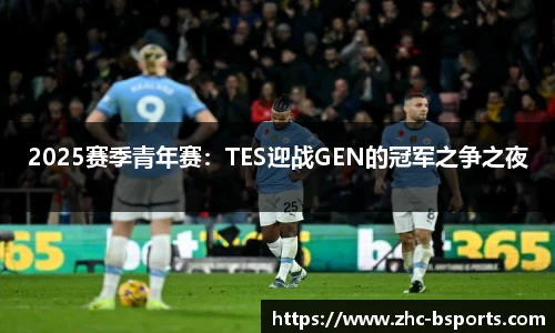 2025赛季青年赛：TES迎战GEN的冠军之争之夜