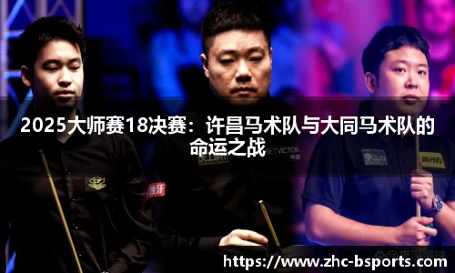 2025大师赛18决赛：许昌马术队与大同马术队的命运之战