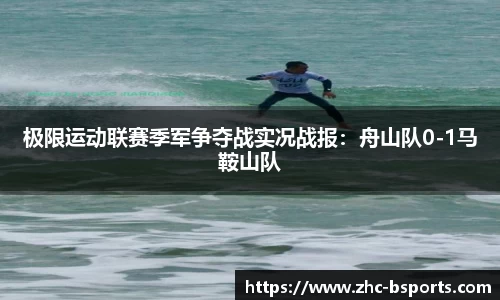 极限运动联赛季军争夺战实况战报：舟山队0-1马鞍山队