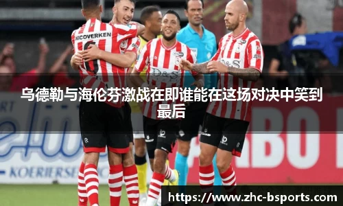 乌德勒与海伦芬激战在即谁能在这场对决中笑到最后