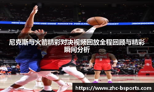 尼克斯与火箭精彩对决视频回放全程回顾与精彩瞬间分析
